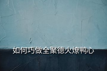 如何巧做全聚德火燎鴨心