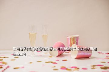貴州省茅臺鎮(zhèn)聯(lián)合釀酒有限公司的國盛典世52度純糧白酒釀造18年