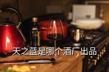 天之藍(lán)是哪個酒廠出品