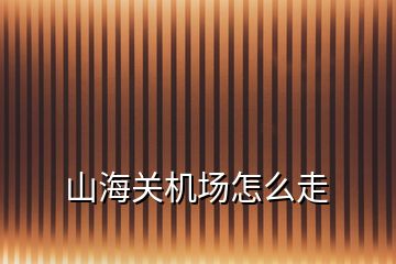 山海關(guān)機(jī)場(chǎng)怎么走