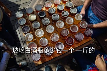 玻璃白酒瓶多少錢一個(gè) 一斤的