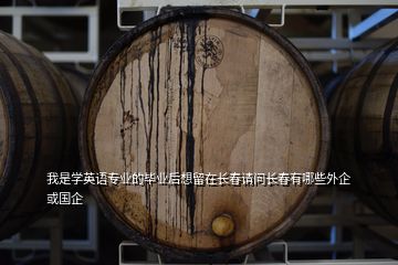 我是學(xué)英語專業(yè)的畢業(yè)后想留在長春請問長春有哪些外企 或國企