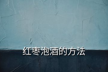 紅棗泡酒的方法