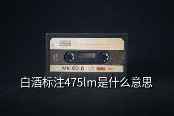 白酒標(biāo)注475lm是什么意思