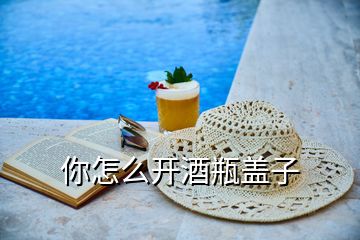你怎么開(kāi)酒瓶蓋子