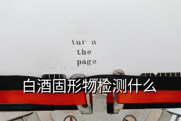 白酒固形物檢測(cè)什么