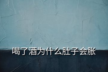 喝了酒為什么肚子會(huì)脹