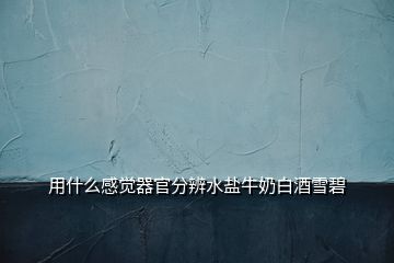 用什么感覺(jué)器官分辨水鹽牛奶白酒雪碧