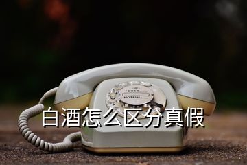 白酒怎么區(qū)分真假