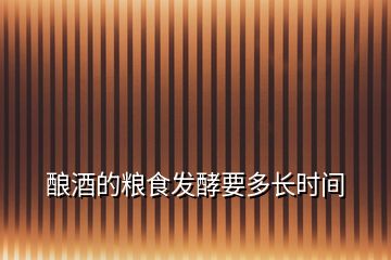 釀酒的糧食發(fā)酵要多長時間
