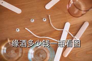 緣酒多少錢(qián)一瓶看圖