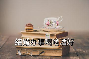 結婚辦事喝啥酒好