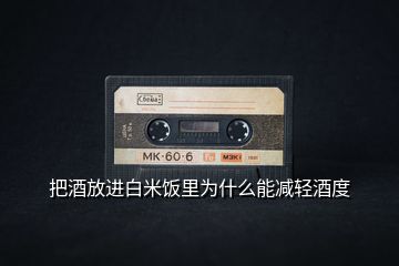 把酒放進(jìn)白米飯里為什么能減輕酒度