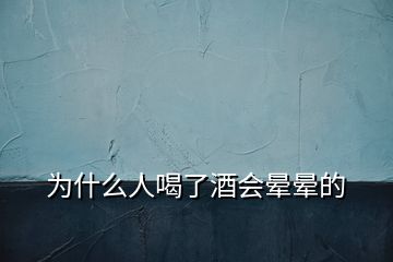 為什么人喝了酒會(huì)暈暈的