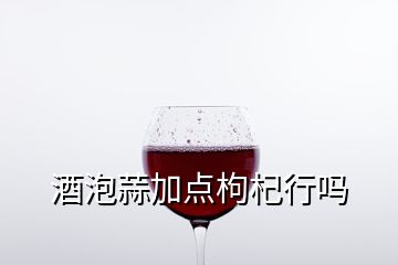 酒泡蒜加點枸杞行嗎