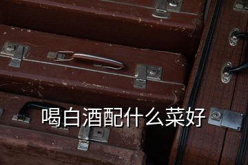 喝白酒配什么菜好
