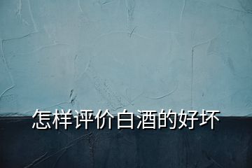 怎樣評價白酒的好壞