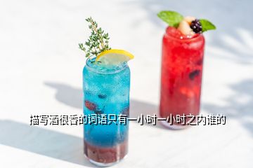 描寫酒很香的詞語只有一小時(shí)一小時(shí)之內(nèi)誰的