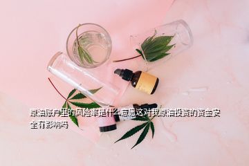 原油賬戶里的風險率是什么意思這對我原油投資的資金安全有影響嗎