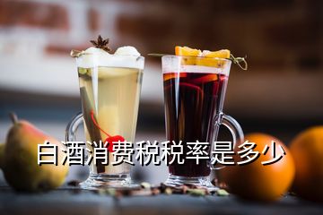 白酒消費(fèi)稅稅率是多少
