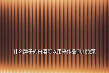 什么牌子的白酒可以用來(lái)作品四川泡菜