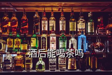 酒后能喝茶嗎