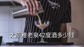 太原難老泉42度酒多少錢