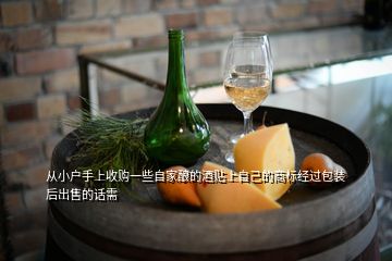 從小戶手上收購一些自家釀的酒貼上自己的商標(biāo)經(jīng)過包裝后出售的話需