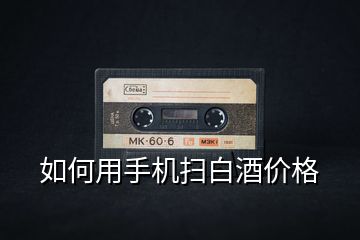 如何用手機掃白酒價格