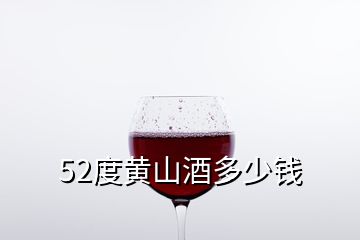 52度黃山酒多少錢(qián)
