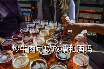 炒牛肉可以放糖和酒嗎