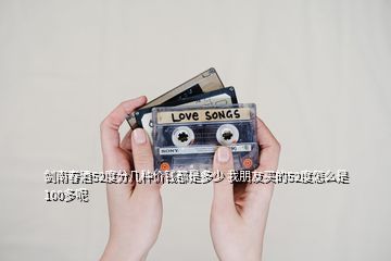 劍南春酒52度分幾種價(jià)錢都是多少 我朋友買的52度怎么是100多呢
