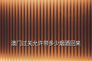 澳門過關允許帶多少煙酒回來