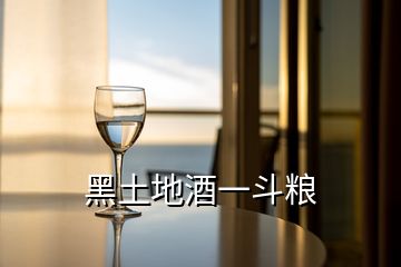 黑土地酒一斗糧