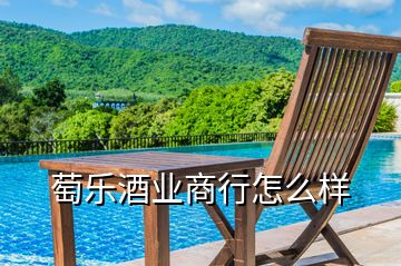 萄樂酒業(yè)商行怎么樣