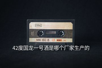 42度國龍一號酒是哪個廠家生產的