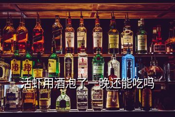 活蝦用酒泡了一晚還能吃嗎