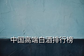 中國(guó)高端白酒排行榜