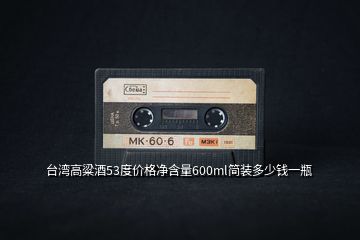 臺(tái)灣高粱酒53度價(jià)格凈含量600ml簡(jiǎn)裝多少錢一瓶