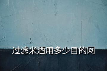 過濾米酒用多少目的網(wǎng)