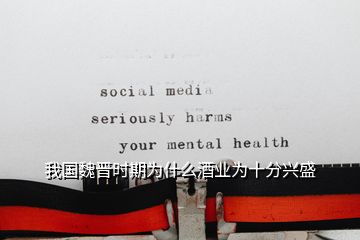 我國(guó)魏晉時(shí)期為什么酒業(yè)為十分興盛