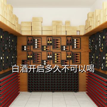 白酒開(kāi)啟多久不可以喝