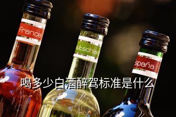 喝多少白酒醉駕標準是什么