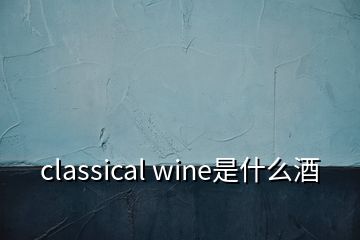 classical wine是什么酒