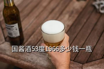 國醬酒53度1966多少錢一瓶