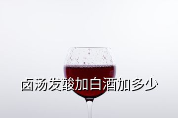 鹵湯發(fā)酸加白酒加多少