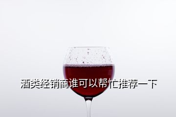 酒類經(jīng)銷商誰可以幫忙推薦一下