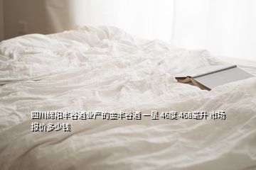 四川綿陽豐谷酒業(yè)產(chǎn)的金豐谷酒 一星 46度 468毫升 市場報價多少錢