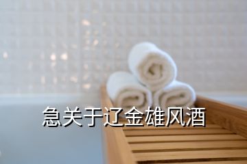 急關于遼金雄風酒