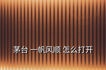 茅臺(tái) 一帆風(fēng)順 怎么打開(kāi)